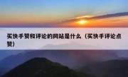 买快手赞和评论的网站是什么（买快手评论点赞）