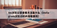 ins浏览记录查看方法是什么（instagram浏览过的内容哪里找）