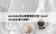 youtube怎么查看我的订阅（youtube怎么看订阅者）