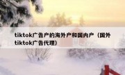 tiktok广告户的海外户和国内户（国外tiktok广告代理）
