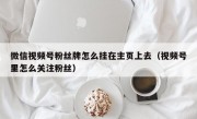 微信视频号粉丝牌怎么挂在主页上去（视频号里怎么关注粉丝）