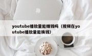 youtube播放量能赚钱吗（视频在youtube播放量能换钱）