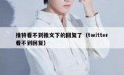 推特看不到推文下的回复了（twitter看不到回复）