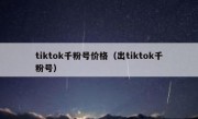 tiktok千粉号价格（出tiktok千粉号）