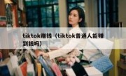 tiktok赚钱（tiktok普通人能赚到钱吗）