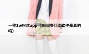 一秒1w粉丝app（黑科技引流软件是真的吗）