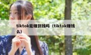 tiktok能赚到钱吗（tiktok赚钱么）