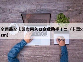 全网最全卡盟官网入口企业助手十二（卡盟xzm）