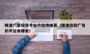 精准广告投放平台只信传播易（精准投放广告的平台有哪些）
