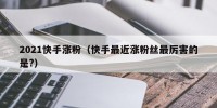 2021快手涨粉（快手最近涨粉丝最厉害的是?）