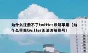 为什么注册不了twitter账号苹果（为什么苹果twitter无法注册账号）