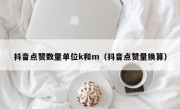抖音点赞数量单位k和m（抖音点赞量换算）