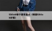 tiktok哪个国家最火（哪国tiktok好看）