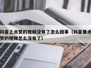 抖音上点赞的视频没有了怎么回事（抖音里点赞的视频怎么没有了）