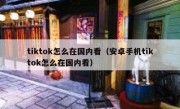 tiktok怎么在国内看（安卓手机tiktok怎么在国内看）