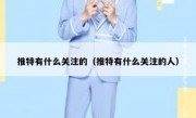 推特有什么关注的（推特有什么关注的人）