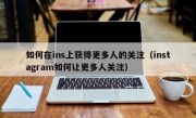 如何在ins上获得更多人的关注（instagram如何让更多人关注）