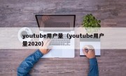 youtube用户量（youtube用户量2020）