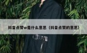 抖音点赞w是什么意思（抖音点赞的意思）