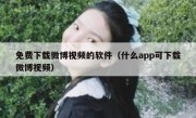 免费下载微博视频的软件（什么app可下载微博视频）