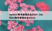 twitter账号密码大全2019（twitter账号密码大全2023）