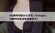 ins限时动态什么意思（instagram限时动态消失需要多久）