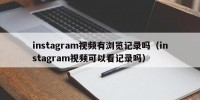 instagram视频有浏览记录吗（instagram视频可以看记录吗）