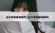 云计算是服务器吗（云计算是服务器吗）