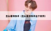 怎么看待快手（怎么看待快手这个软件）