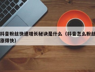抖音粉丝快速增长秘诀是什么（抖音怎么粉丝涨得快）