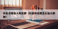 抖音在哪加入粉丝群（抖音粉丝群怎么加入群聊）