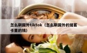 怎么刷国外tiktok（怎么刷国外的储蓄卡里的钱）