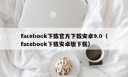 facebook下载官方下载安卓9.0（facebook下载安卓版下载）