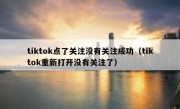 tiktok点了关注没有关注成功（tiktok重新打开没有关注了）