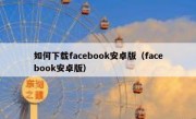 如何下载facebook安卓版（facebook安卓版）