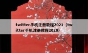 twitter手机注册教程2021（twitter手机注册教程2020）