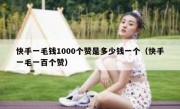 快手一毛钱1000个赞是多少钱一个（快手一毛一百个赞）