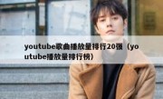 youtube歌曲播放量排行20强（youtube播放量排行榜）