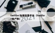 twitter加播放量平台（twitter用户数）