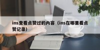 ins查看点赞过的内容（ins在哪里看点赞记录）