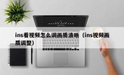 ins看视频怎么调画质清晰（ins视频画质调整）