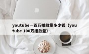 youtube一百万播放量多少钱（youtube 100万播放量）