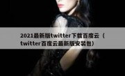 2021最新版twitter下载百度云（twitter百度云最新版安装包）