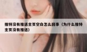 推特没有推送主页空白怎么回事（为什么推特主页没有推送）