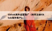 tiktok海外运营推广（如何注册tiktok海外账户）