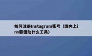 如何注册Instagram账号（国内上ins要借助什么工具）