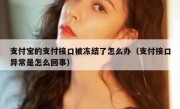 支付宝的支付接口被冻结了怎么办（支付接口异常是怎么回事）