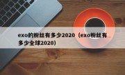 exo的粉丝有多少2020（exo粉丝有多少全球2020）