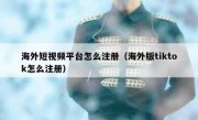 海外短视频平台怎么注册（海外版tiktok怎么注册）