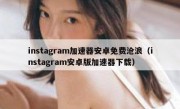 instagram加速器安卓免费沧浪（instagram安卓版加速器下载）